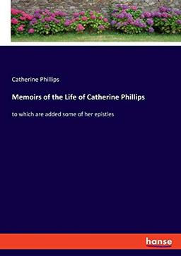 Memoirs of the Life of Catherine Phillips: to which are added some of her epistles