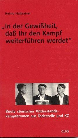 In der Gewissheit dass ihr den Kampf weiterführen werdet: Briefe steirischer Widerstandskämpfer/innen aus Todeszelle und KZ