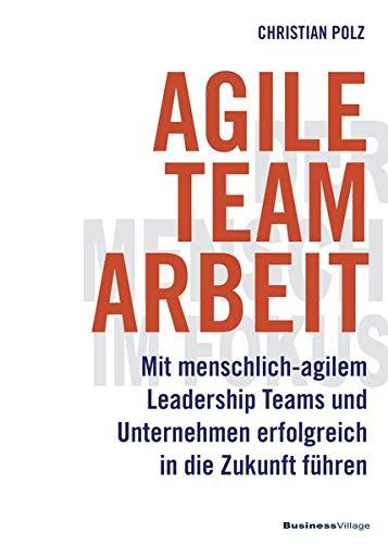 Agile Teamarbeit: Mit menschlich-agilem Leadership Teams und Unternehmen erfolgreich in die Zukunft führen