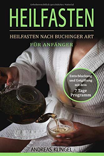 Heilfasten: Heilfasten nach Buchinger Art für Anfänger. Entschlackung und Entgiftung mit dem 7 Tage Programm.