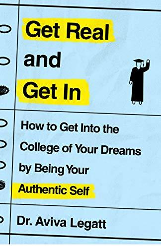 Get Real and Get In: How to Get Into the College of Your Dreams by Being Your Authentic Self