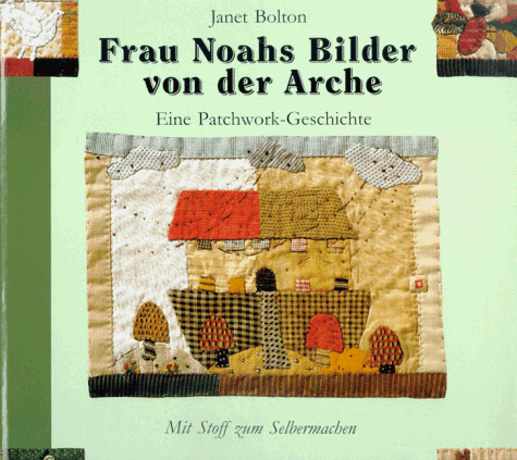 Frau Noahs Bilder von der Arche. ( Ab 8 J.). Eine Patchwork- Geschichte. Mit Stoff zum Selbermachen