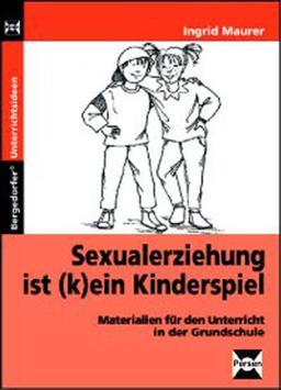 Sexualerziehung ist (k)ein Kinderspiel: Materialien für den Unterricht in der Grundschule. Unterrichtsvorschläge. Arbeitsblätter