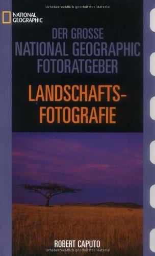 Der Große National Geographic Fotoratgeber, Landschaftsfotografie: Geheimnisse der Profi-Fotografie von National Geographic