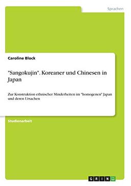 "Sangokujin". Koreaner und Chinesen in Japan: Zur Konstruktion ethnischer Minderheiten im "homogenen" Japan und deren Ursachen