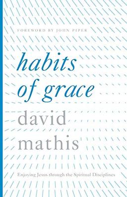 Habits of Grace: Enjoying Jesus Through the Spiritual Disciplines