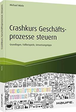 Crashkurs Geschäftsprozesse steuern: Grundlagen, Fallbeispiele, Umsetzungstipps (Haufe Fachbuch)