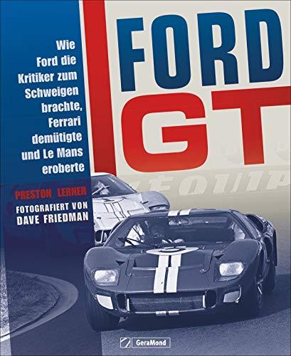 Bildband Autogeschichte: Ford GT. Wie Ford die Kritiker zum Schweigen brachte, Ferrari demütigte und Le Mans eroberte. Die Geschichte der Fahrzeuglegende in historischen Fotografien von Dave Friedman.