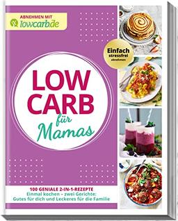 Abnehmen mit lowcarb.de: LOW CARB für Mamas: 100 geniale 2-in-1-Rezepte. Einmal kochen - zwei Gerichte: Gutes für dich und Leckeres für die Familie