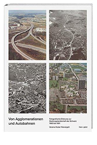 Von Agglomerationen und Autobahnen: Fotografische Diskurse zur Siedlungslandschaft der Schweiz 1960 bis 1991