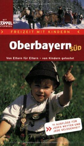 Freizeit mit Kindern - Oberbayern Süd. 71 Erlebnisausflüge für jedes Wetter und jede Gelegenheit.