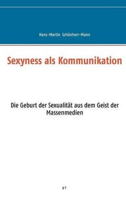 Sexyness als Kommunikation: Die Geburt der Sexualität aus dem Geist der Massenmedien