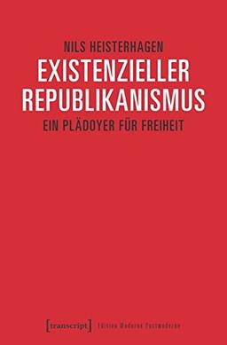 Existenzieller Republikanismus: Ein Plädoyer für Freiheit (Edition Moderne Postmoderne)