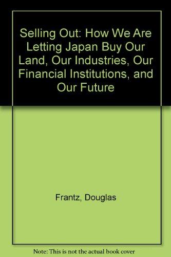 Selling Out: How We Are Letting Japan Buy Our Land, Our Industries, Our Financial Institutions, and Our Future