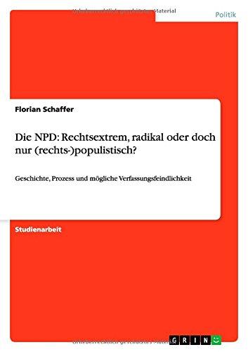 Die NPD: Rechtsextrem, radikal oder doch nur (rechts-)populistisch?: Geschichte, Prozess und mögliche Verfassungsfeindlichkeit