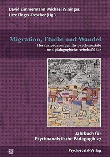 Migration, Flucht und Wandel: Herausforderungen für psychosoziale und pädagogische Arbeitsfelder. Jahrbuch für Psychoanalytische Pädagogik 27