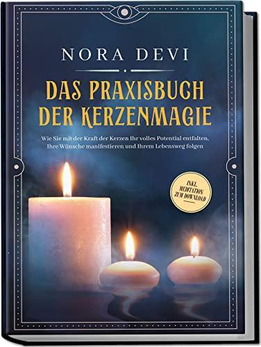 Das Praxisbuch der Kerzenmagie: Wie Sie mit der Kraft der Kerzen Ihr volles Potential entfalten, Ihre Wünsche manifestieren und Ihrem Lebensweg folgen | inkl. Meditation zum Download