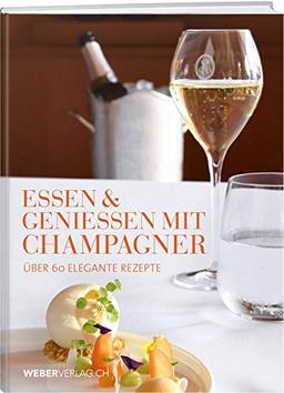 Essen & Geniessen mit Champagner: Über 60 elegante Rezepte