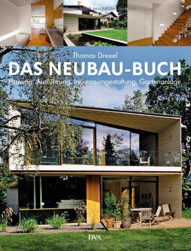 Das Neubau-Buch: Qualitätvoll und kostengünstig bauen - Planung, Ausführung, Innenraumgestaltung, Gartenanlage