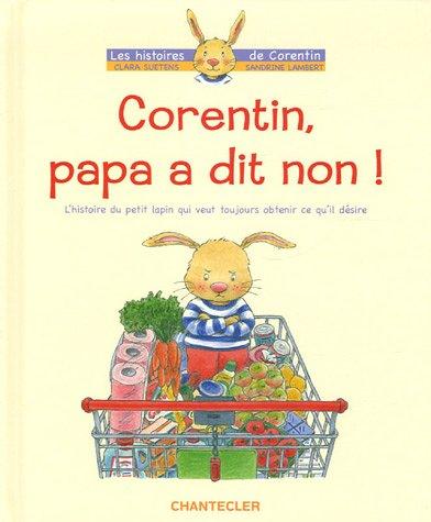 Corentin, papa a dit non ! : l'histoire du petit lapin qui veut toujours obtenir ce qu'il désire