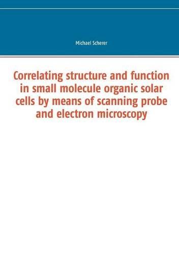 Correlating structure and function in small molecule organic solar cells by means of scanning probe and electron microscopy