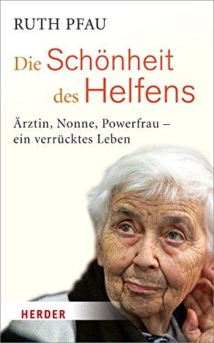 Die Schönheit des Helfens: Ärztin, Nonne, Powerfrau - ein verrücktes Leben