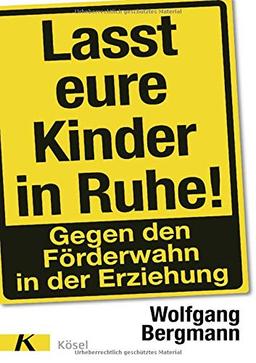 Lasst eure Kinder in Ruhe!: Gegen den Förderwahn in der Erziehung