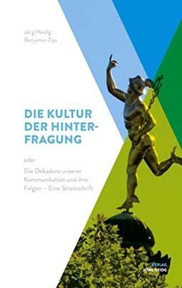 Die Kultur der Hinterfragung: Oder: Die Dekadenz unserer Kommunikation und ihre Folgen - Eine Streitschrift