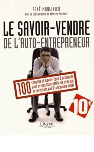 Le savoir vendre de l'auto-entrepreneur : 100 conseils et savoir-faire à pratiquer pour ne pas faire partie de ceux qui ne survivront pas à la première année