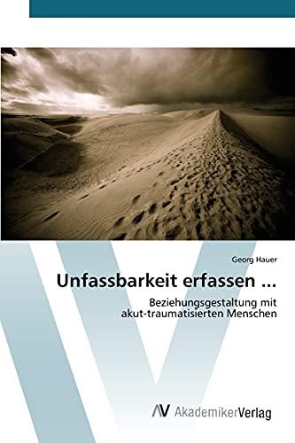 Unfassbarkeit erfassen ...: Beziehungsgestaltung mit akut-traumatisierten Menschen