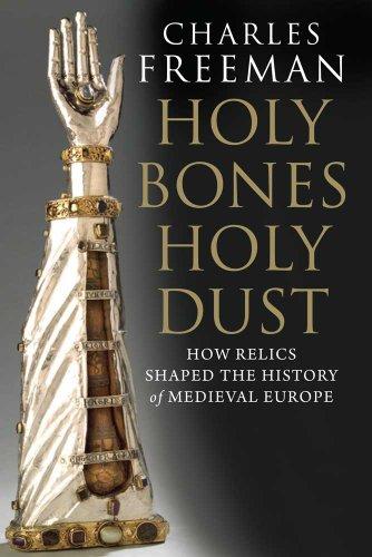 Holy Bones, Holy Dust: How Relics Shaped the History of Medieval Europe