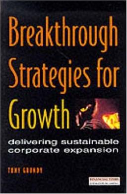 Breakthrough Strategies for Growth: Delivering Sustainable Corporate Expansion (Financial Times Series)