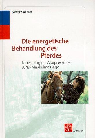 Die energetische Behandlung des Pferdes. Kinesiologie, Akupressur, APM- Muskelmassage