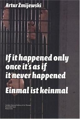 Artur Zmijewski. Einmal ist keinmal: If it happened only once it&#180;s as if it never happened: If It Only Happened Once, It's as If It Never Happened