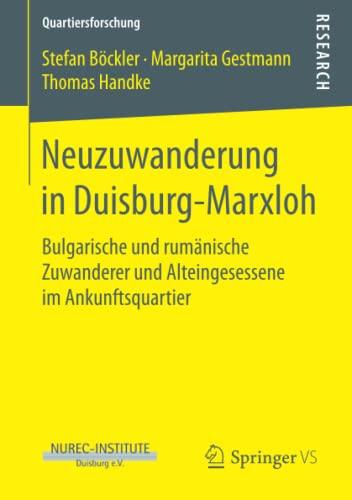 Neuzuwanderung in Duisburg-Marxloh: Bulgarische und rumänische Zuwanderer und Alteingesessene im Ankunftsquartier (Quartiersforschung)