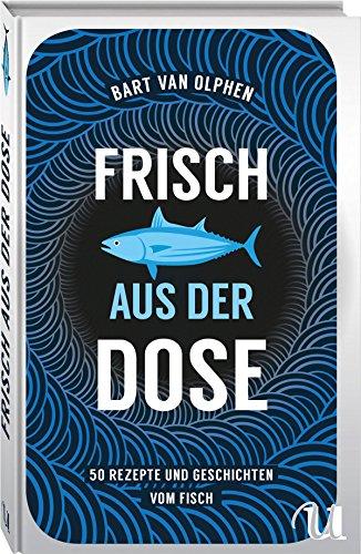 Frisch aus der Dose: 50 Rezepte und Geschichten vom Fisch