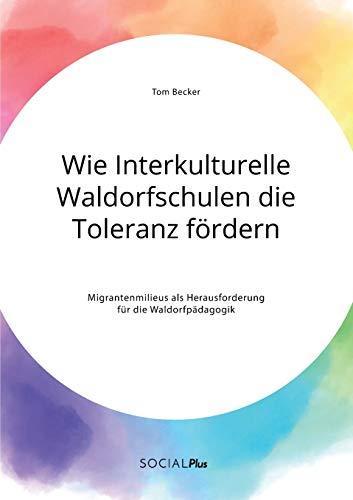 Wie Interkulturelle Waldorfschulen die Toleranz fördern. Migrantenmilieus als Herausforderung für die Waldorfpädagogik