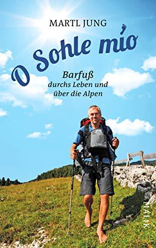 O Sohle mio: Barfuß durchs Leben und über die Alpen