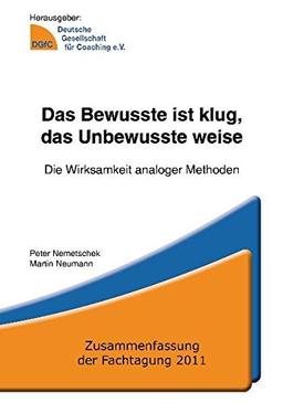 Das Bewusste ist klug, das Unbewusste weise: Die Wirksamkeit analoger Methoden - Zusammenfassung der Fachtagung 2011