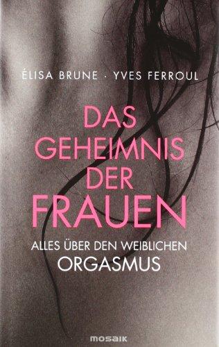 Das Geheimnis der Frauen: Alles über den weiblichen Orgasmus