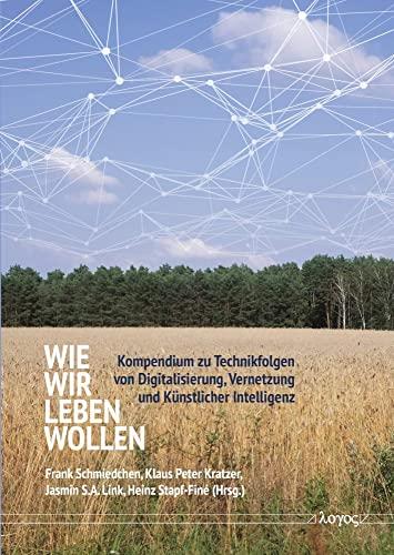 Wie wir leben wollen: Kompendium zu Technikfolgen von Digitalisierung, Vernetzung und Künstlicher Intelligenz