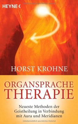 Organsprache-Therapie: Neueste Methoden der Geistheilung in Verbindung mit Aura und Meridianen