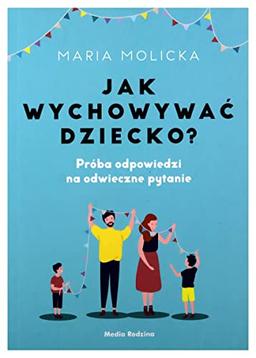 Jak wychowywać dziecko?: Próba odpowiedzi na odwieczne pytanie