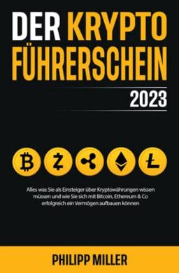 Der Kryptoführerschein 2023 – Alles was Sie als Einsteiger über Kryptowährungen wissen müssen und wie Sie sich mit Bitcoin, Ethereum & Co erfolgreich ein Vermögen aufbauen können