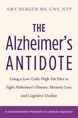 The Alzheimer's Antidote: Using a Low-Carb, High-Fat Diet to Fight Alzheimer s Disease, Memory Loss, and Cognitive Decline