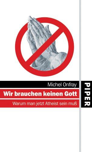 Wir brauchen keinen Gott: Warum man jetzt Atheist sein muß