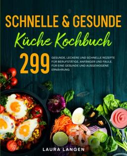 Schnelle & gesunde Küche Kochbuch: 299 gesunde, leckere und schnelle Rezepte für Berufstätige, Anfänger und Faule. Für eine gesunde und ausgewogene Ernährung..