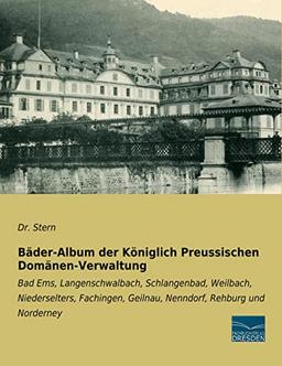 Bäder-Album der Königlich Preussischen Domänen-Verwaltung: Bad Ems, Langenschwalbach, Schlangenbad, Weilbach, Niederselters, Fachingen, Geilnau, Nenndorf, Rehburg und Norderney