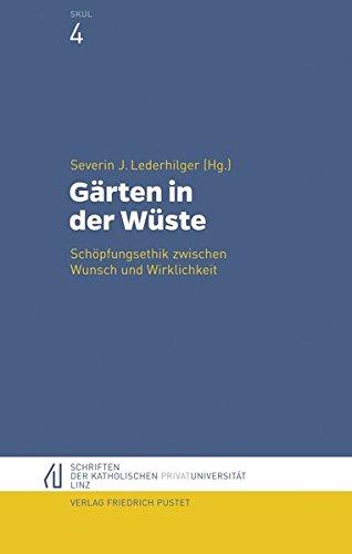 Gärten in der Wüste: Schöpfungsethik zwischen Wunsch und Wirklichkeit (Schriften der Katholischen Privat-Universität Linz)