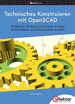 Technisches Konstruieren mit OpenSCAD: Modelle für 3D-Druck, CNC-Fräsen, Prozesskommunikation und Dokumentation erstellen